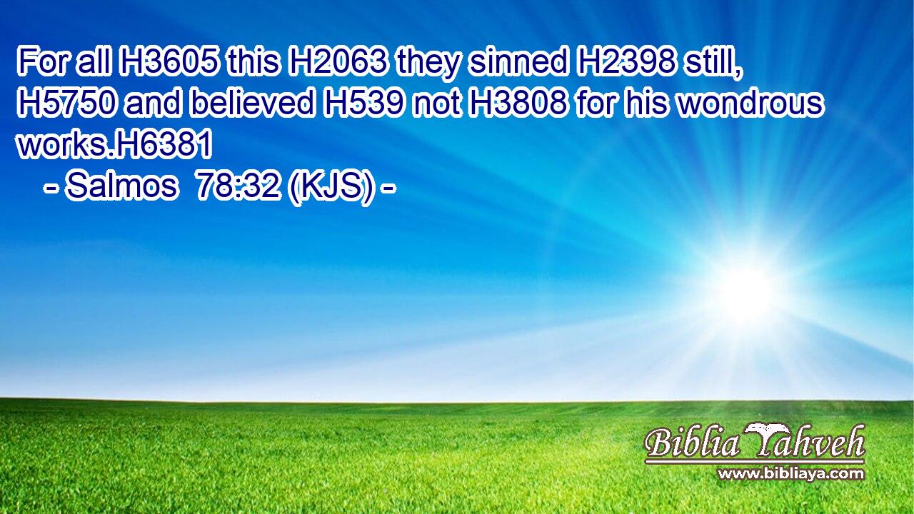 For all H3605 this H2063 they sinned H2398 still, H5750 and believed H539 not H3808 for his wondrous works.H6381