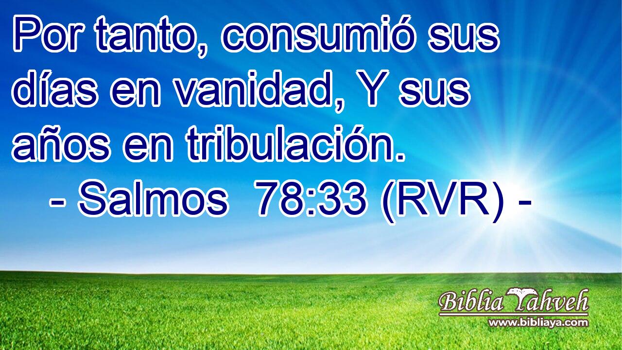 Por tanto, consumió sus días en vanidad, Y sus años en tribulación.