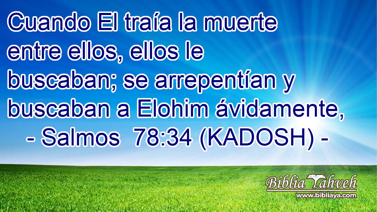  Cuando El traía la muerte entre ellos, ellos le buscaban; se arrepentían y buscaban a Elohim ávidamente, 