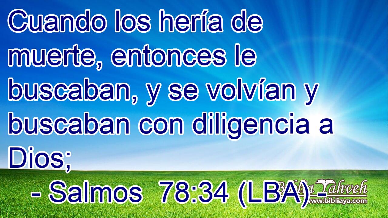 Cuando los hería de muerte, entonces le buscaban, y se volvían y buscaban con diligencia a Dios;