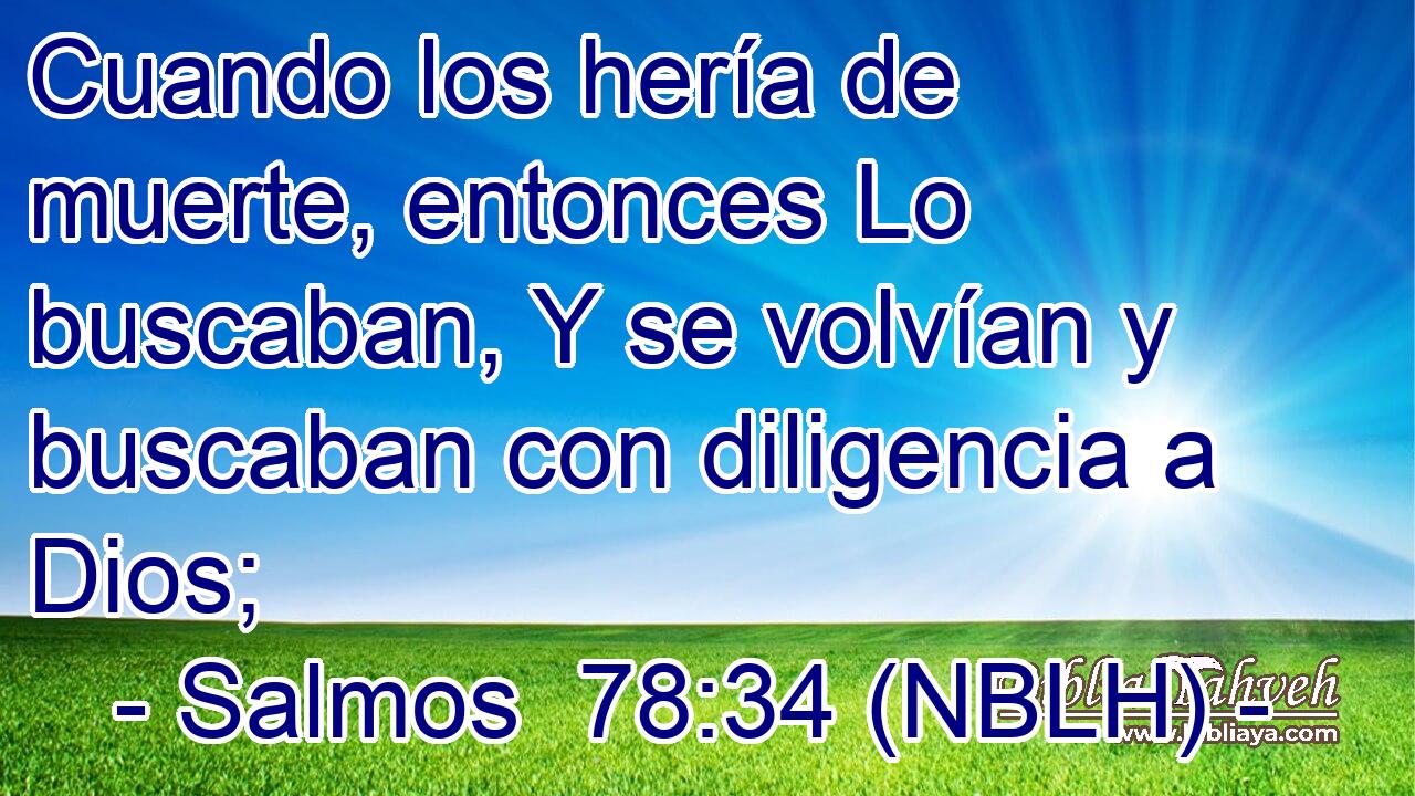  Cuando los hería de muerte, entonces Lo buscaban, Y se volvían y buscaban con diligencia a Dios; 