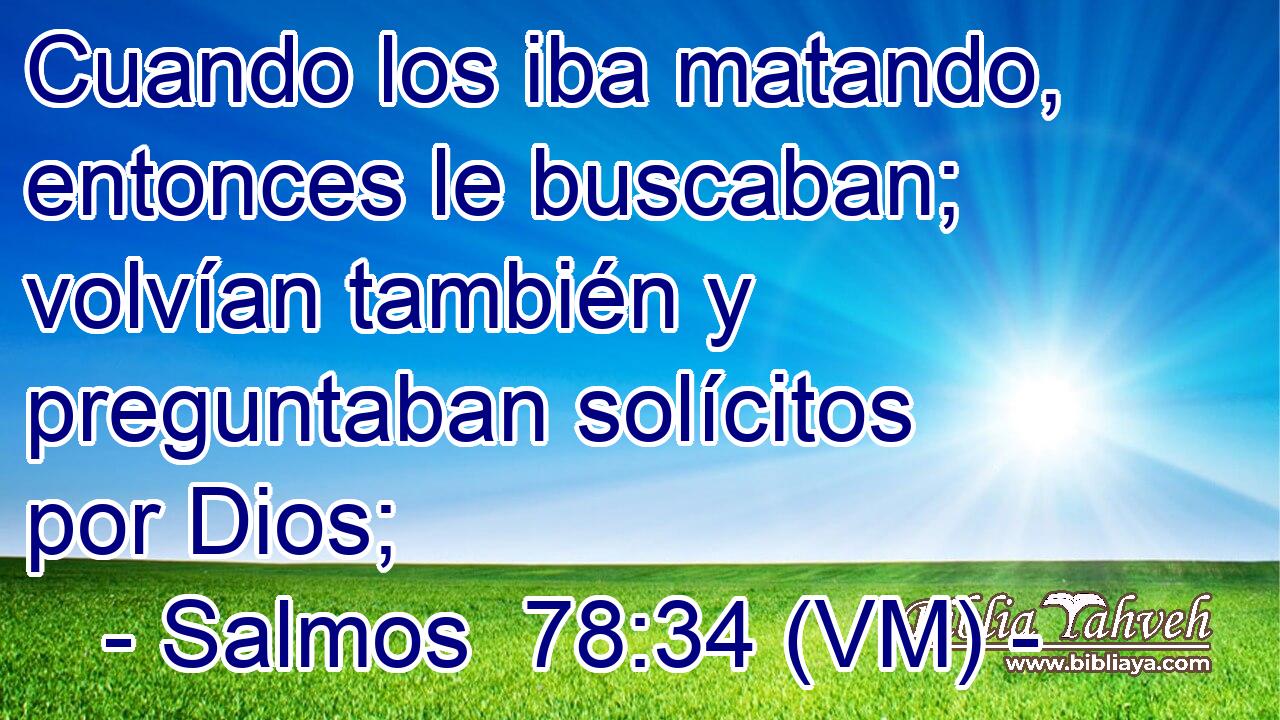  Cuando los iba matando, entonces le buscaban; volvían también y preguntaban solícitos por Dios; 
