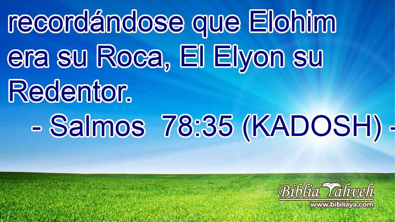 recordándose que Elohim era su Roca, El Elyon su Redentor. 