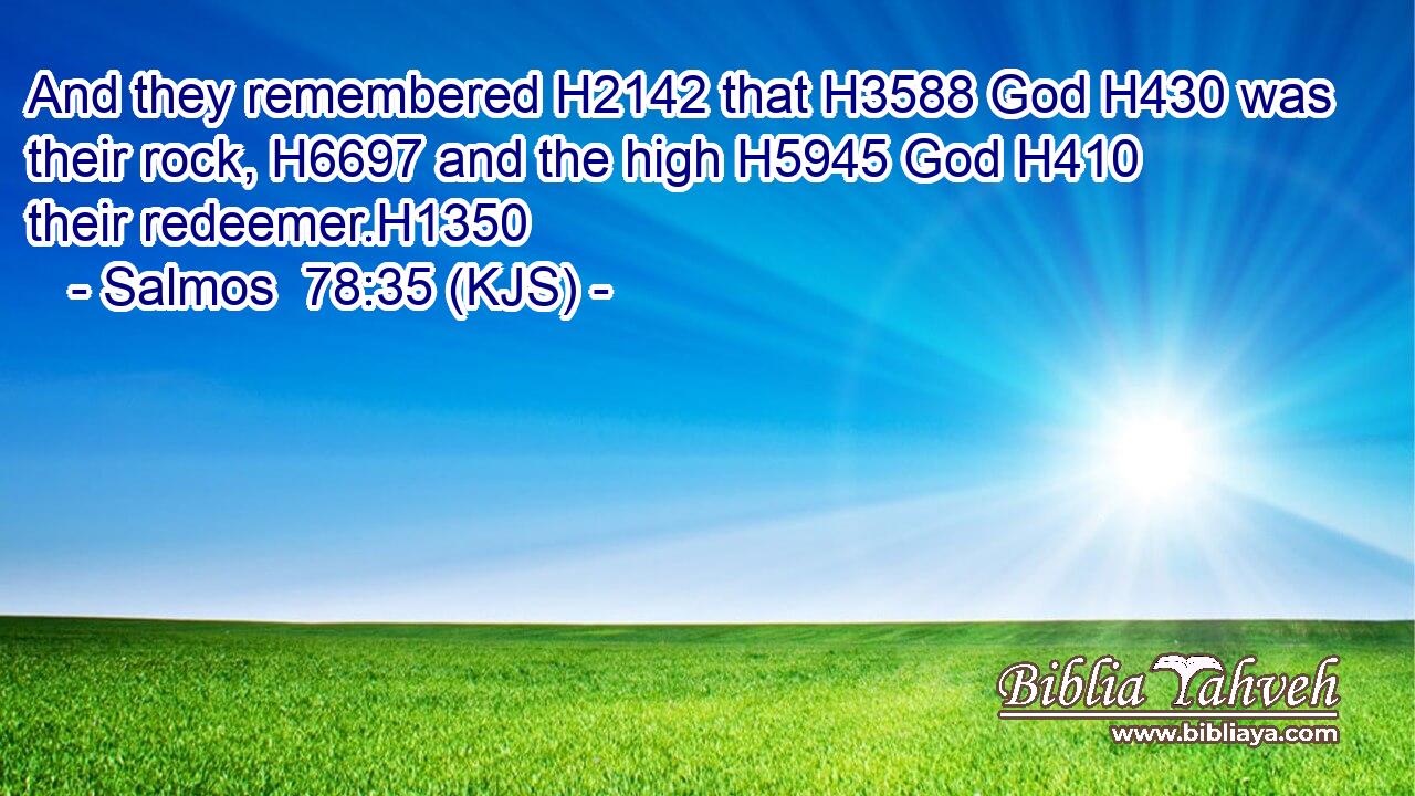 And they remembered H2142 that H3588 God H430 was their rock, H6697 and the high H5945 God H410 their redeemer.H1350