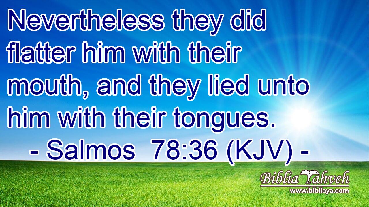 Nevertheless they did flatter him with their mouth, and they lied unto him with their tongues.