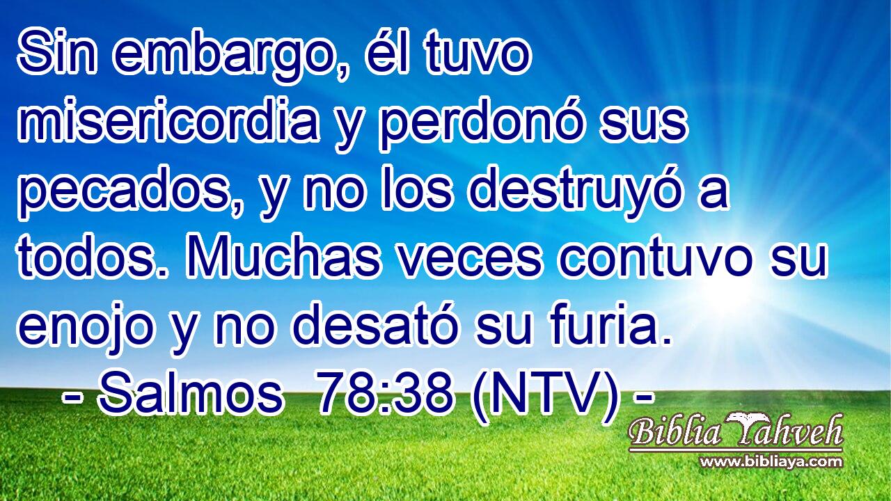 Sin embargo, él tuvo misericordia y perdonó sus pecados, y no los destruyó a todos. Muchas veces contuvo su enojo y no desató su furia.