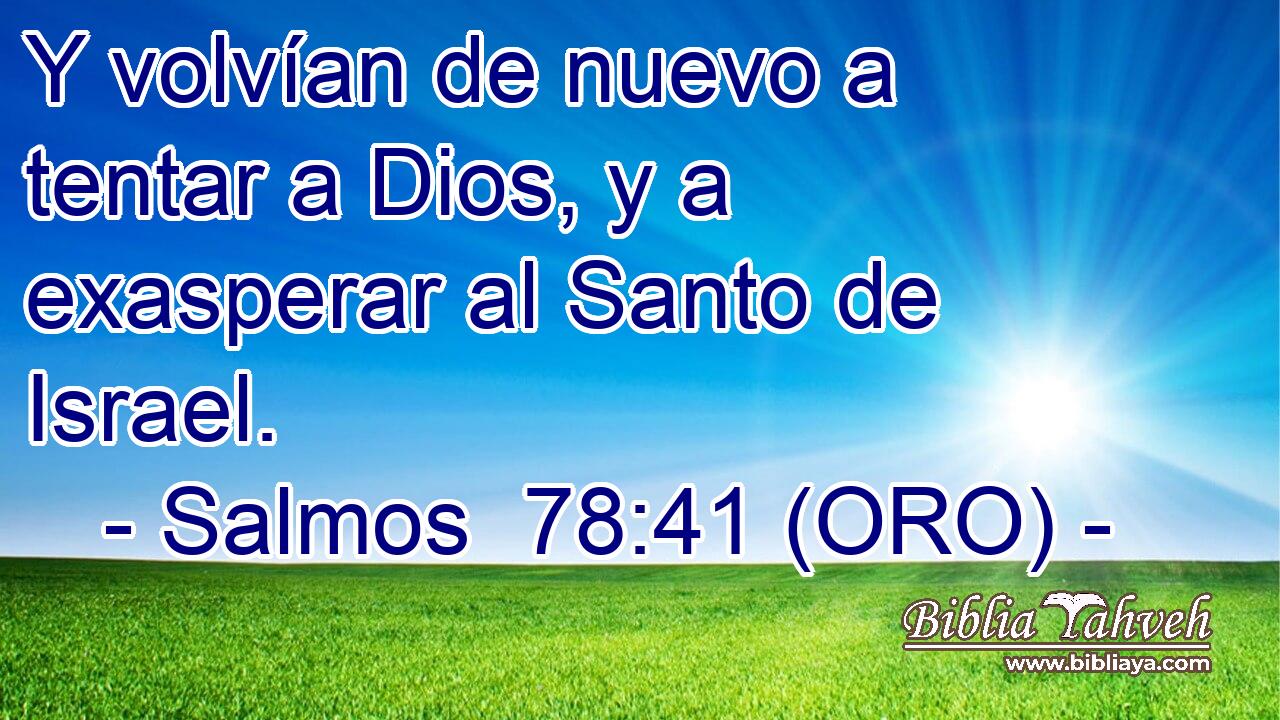  Y volvían de nuevo a tentar a Dios, y a exasperar al Santo de Israel. 