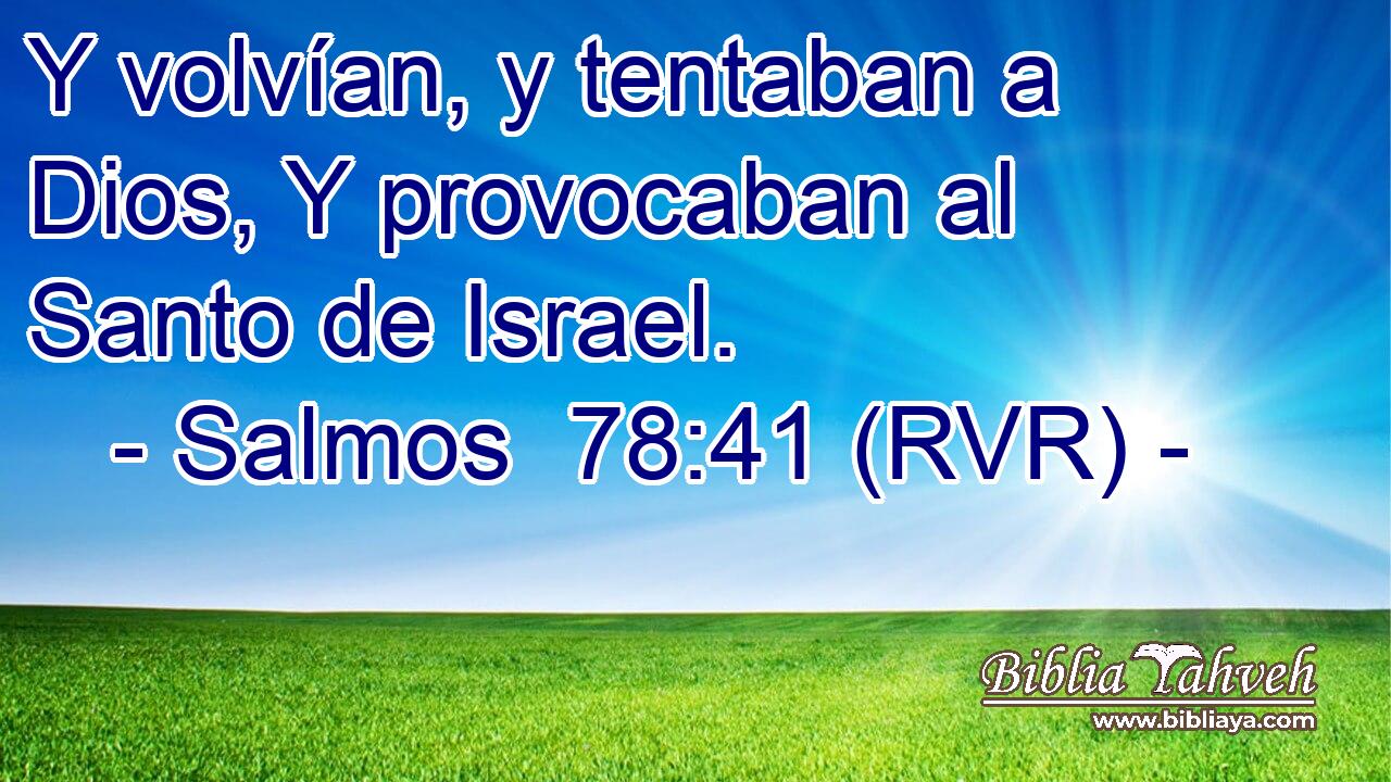 Y volvían, y tentaban a Dios, Y provocaban al Santo de Israel.