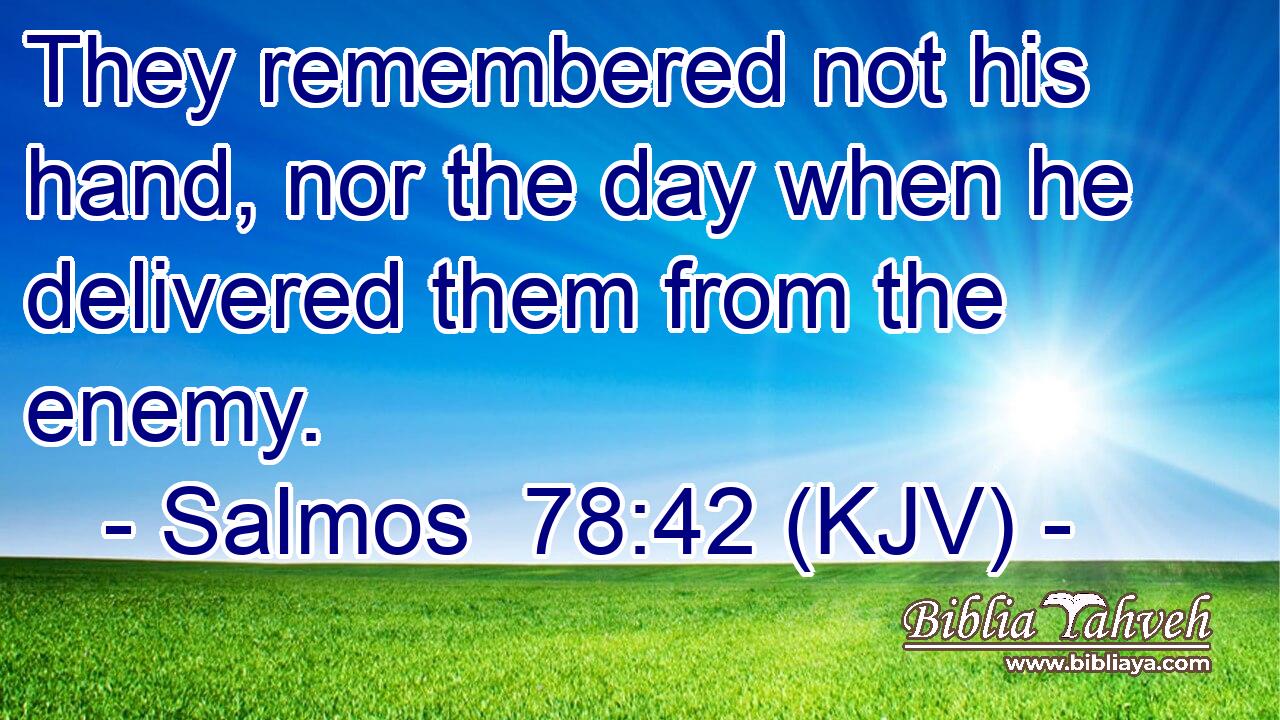 They remembered not his hand, nor the day when he delivered them from the enemy.
