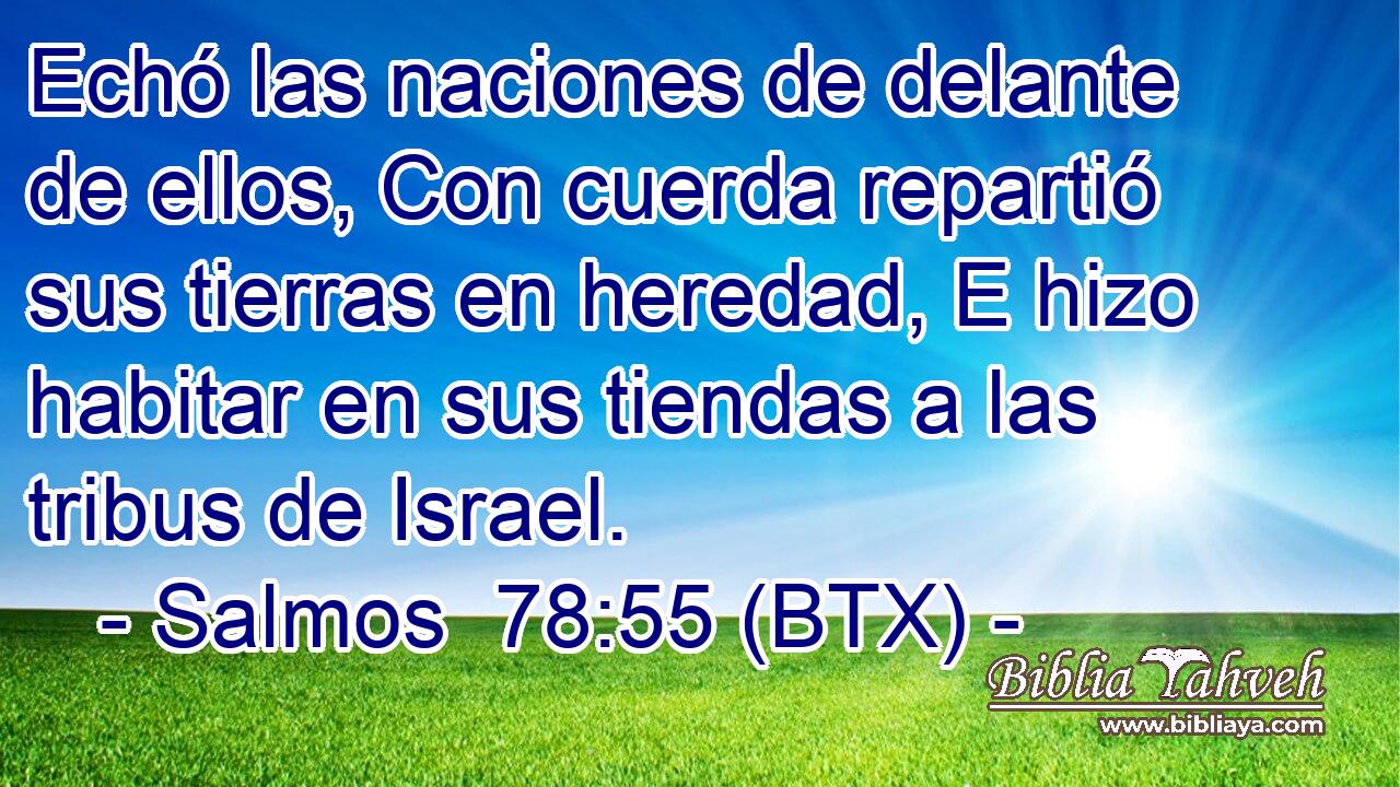 Echó las naciones de delante de ellos, Con cuerda repartió sus tierras en heredad, E hizo habitar en sus tiendas a las tribus de Israel.