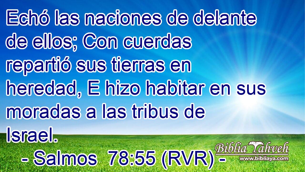 Echó las naciones de delante de ellos; Con cuerdas repartió sus tierras en heredad, E hizo habitar en sus moradas a las tribus de Israel.