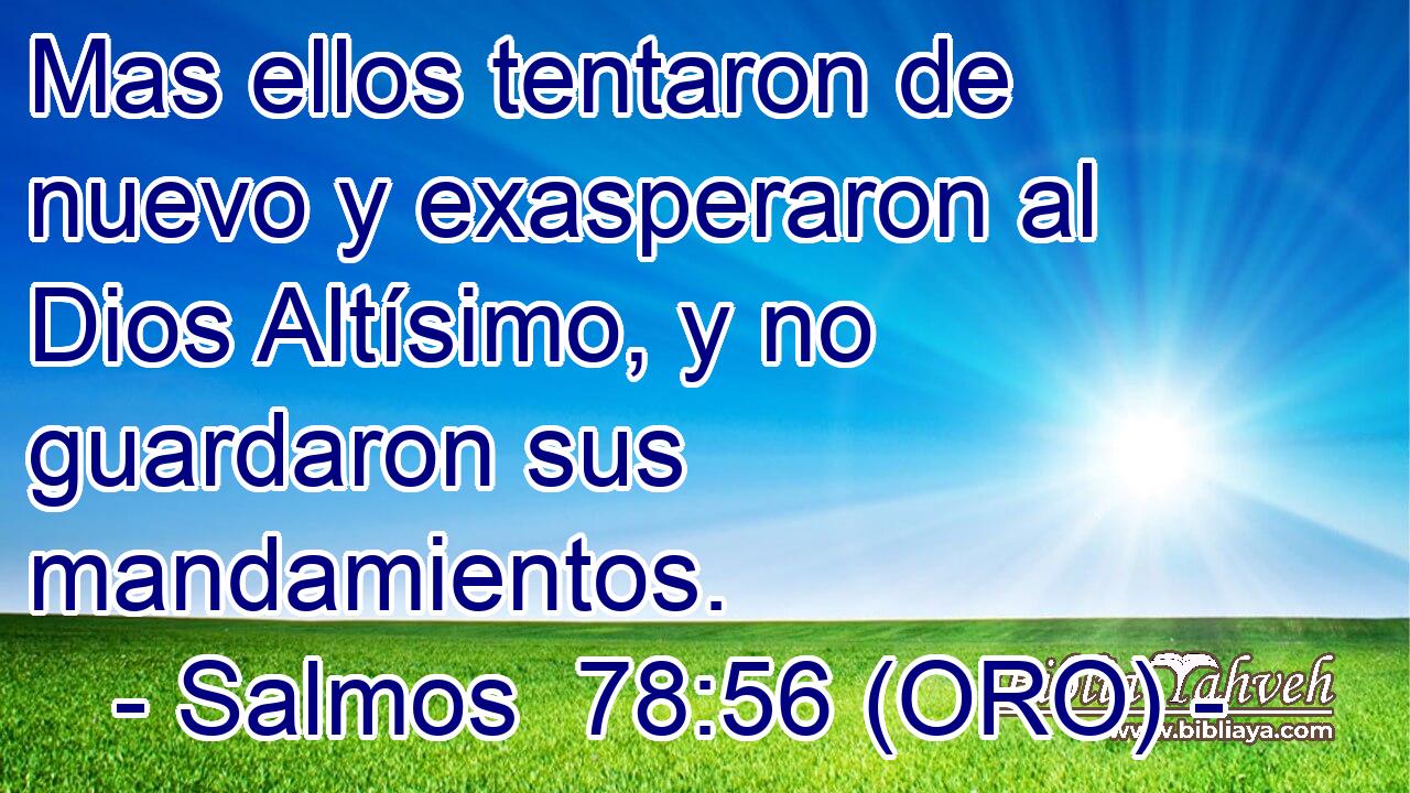  Mas ellos tentaron de nuevo y exasperaron al Dios Altísimo, y no guardaron sus mandamientos. 