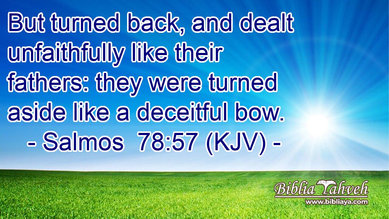 But turned back, and dealt unfaithfully like their fathers: they were turned aside like a deceitful bow.