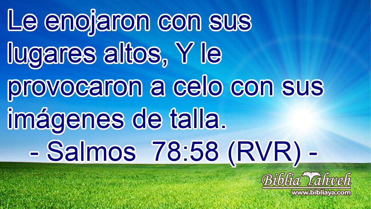 Le enojaron con sus lugares altos, Y le provocaron a celo con sus imágenes de talla.