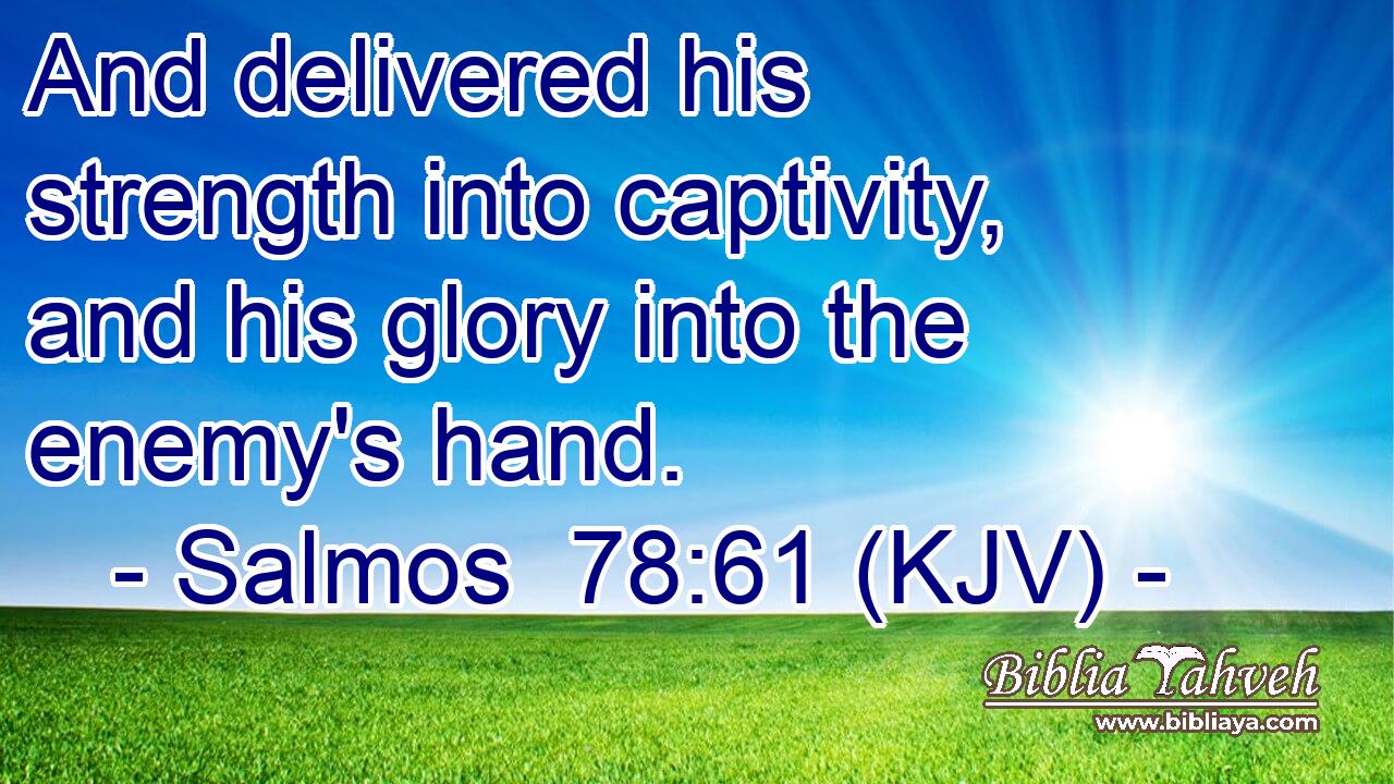 And delivered his strength into captivity, and his glory into the enemy's hand.
