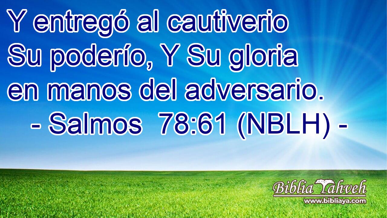  Y entregó al cautiverio Su poderío, Y Su gloria en manos del adversario. 