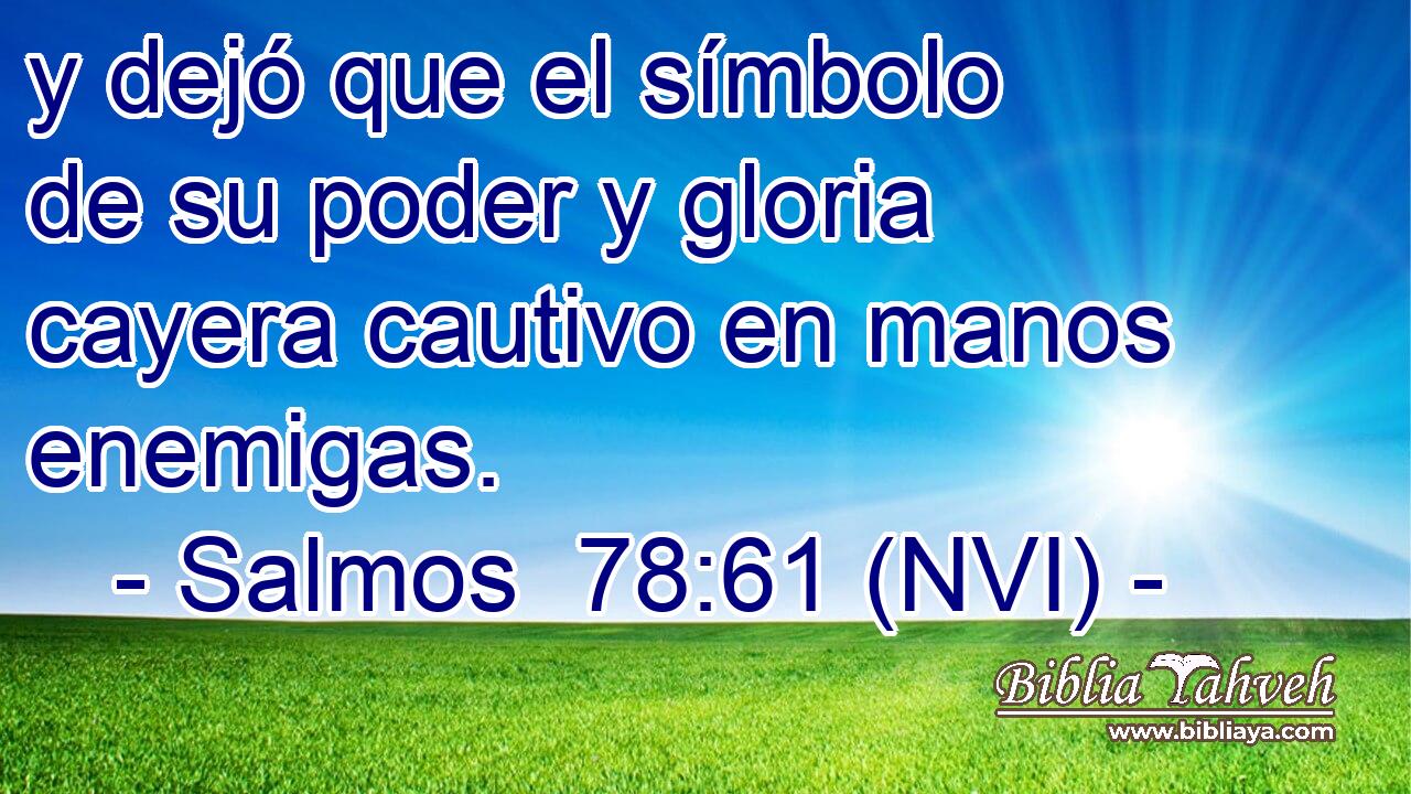  y dejó que el símbolo de su poder y gloria cayera cautivo en manos enemigas. 