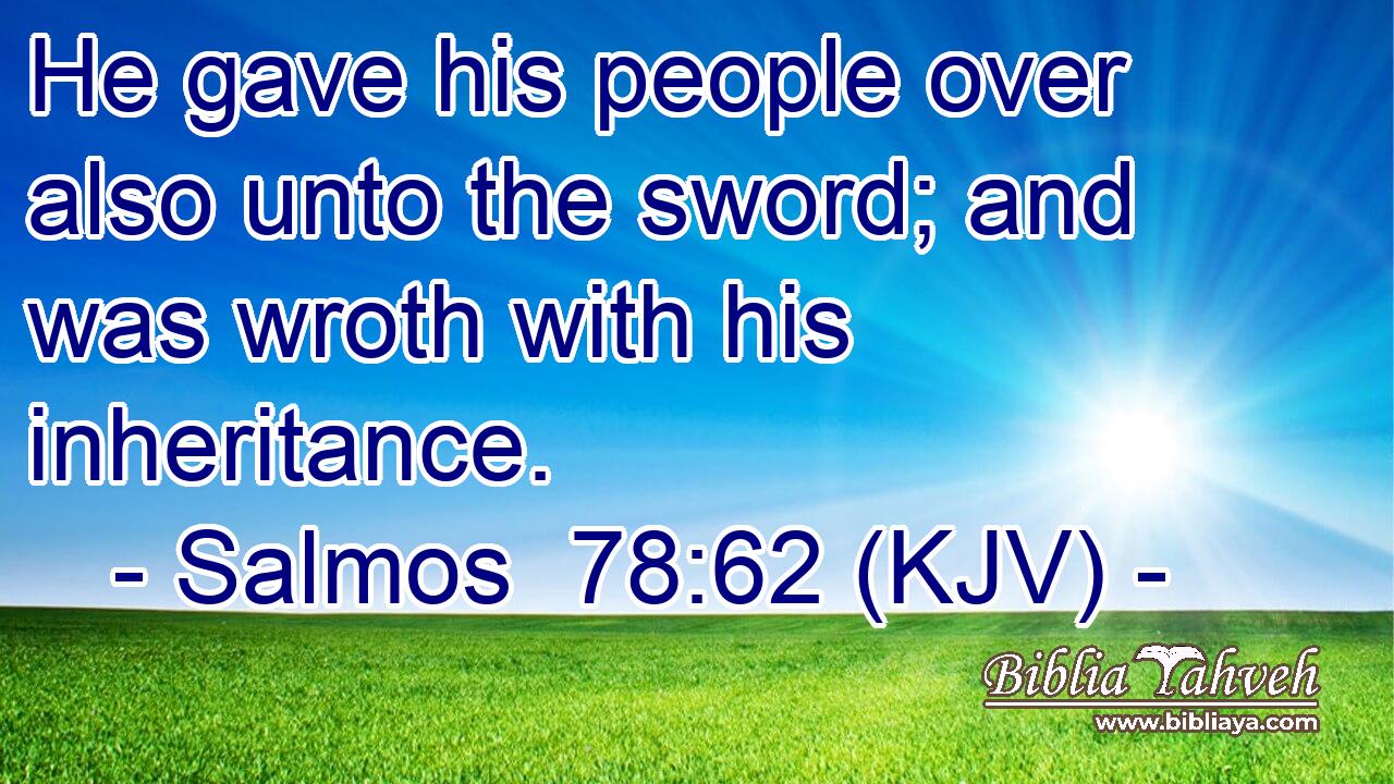 He gave his people over also unto the sword; and was wroth with his inheritance.