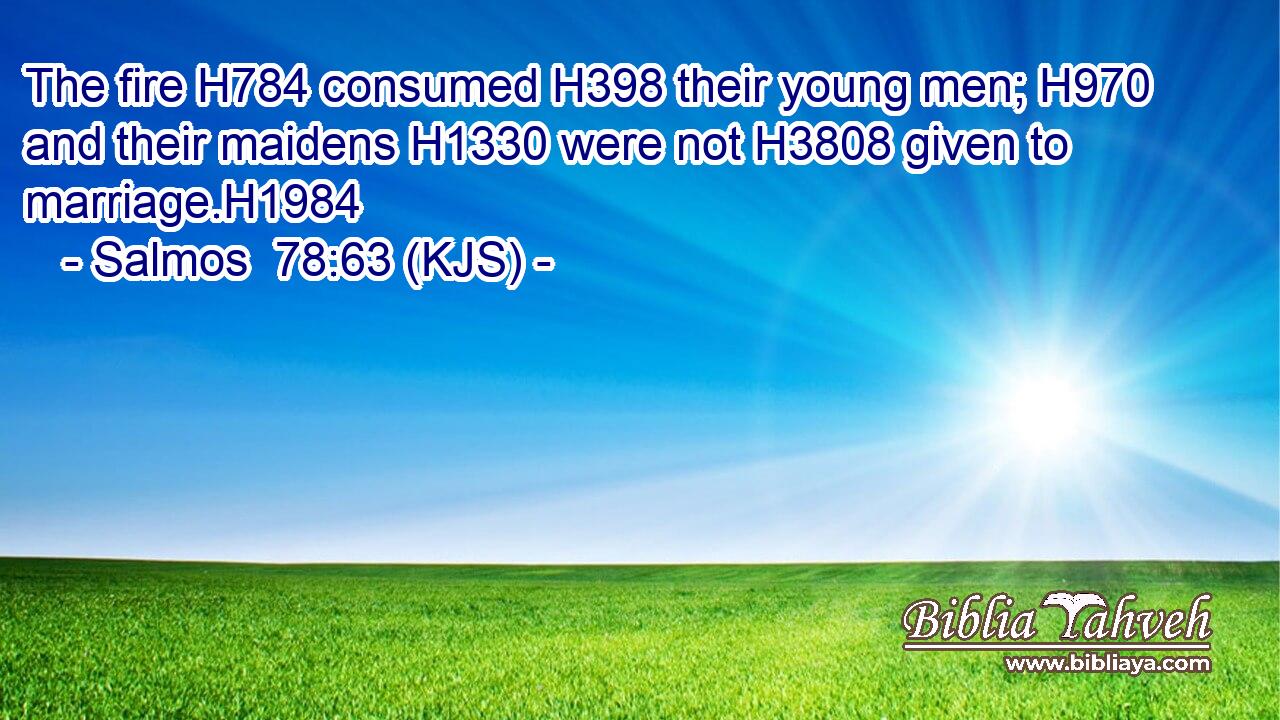 The fire H784 consumed H398 their young men; H970 and their maidens H1330 were not H3808 given to marriage.H1984