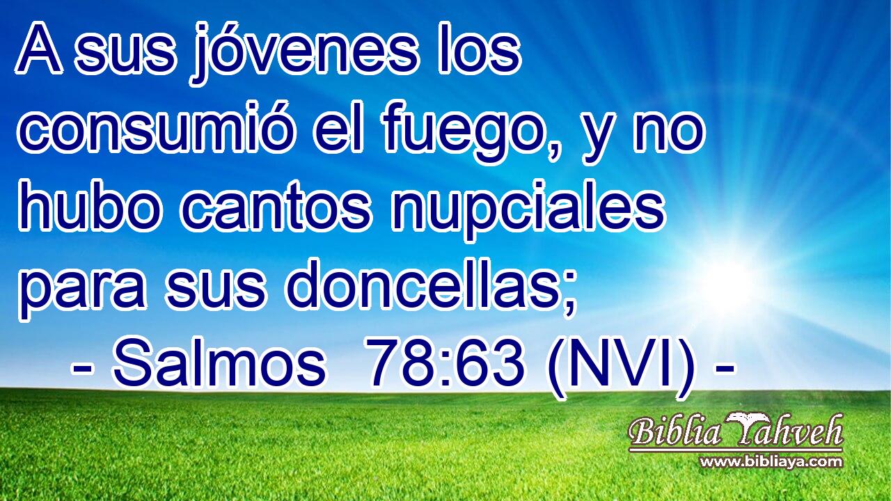  A sus jóvenes los consumió el fuego, y no hubo cantos nupciales para sus doncellas; 