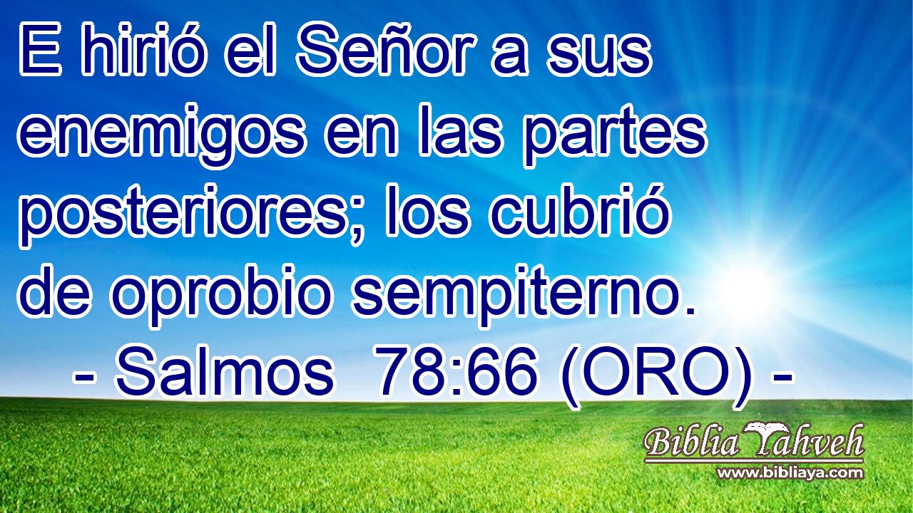  E hirió el Señor a sus enemigos en las partes posteriores; los cubrió de oprobio sempiterno. 