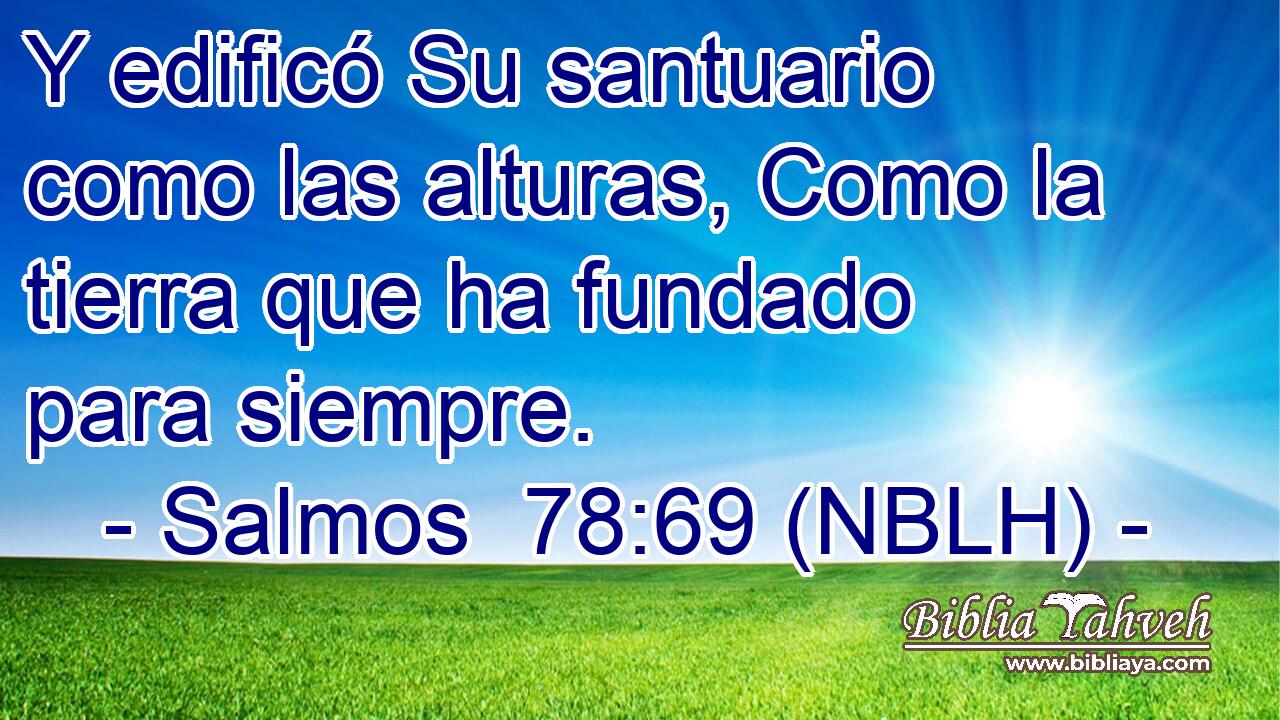  Y edificó Su santuario como las alturas, Como la tierra que ha fundado para siempre. 