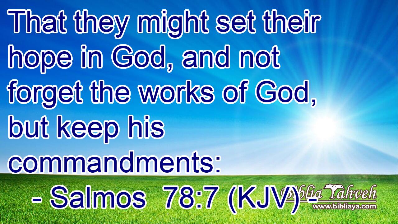 That they might set their hope in God, and not forget the works of God, but keep his commandments: