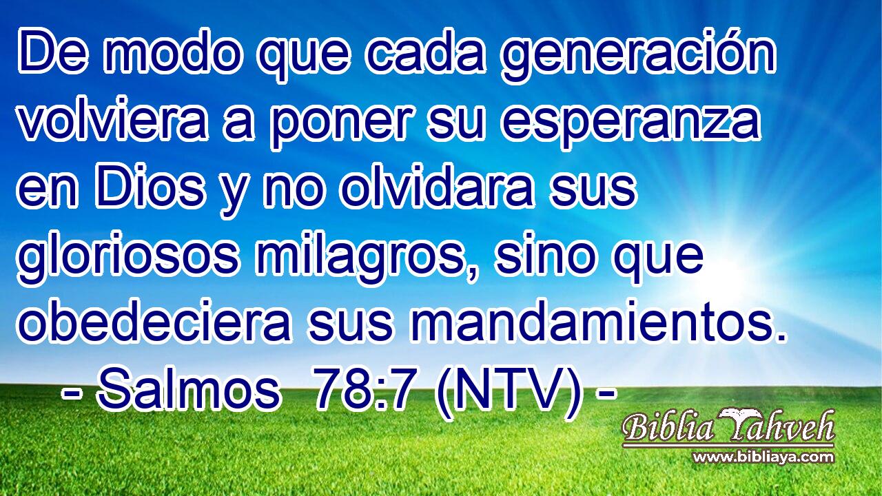 De modo que cada generación volviera a poner su esperanza en Dios y no olvidara sus gloriosos milagros, sino que obedeciera sus mandamientos.