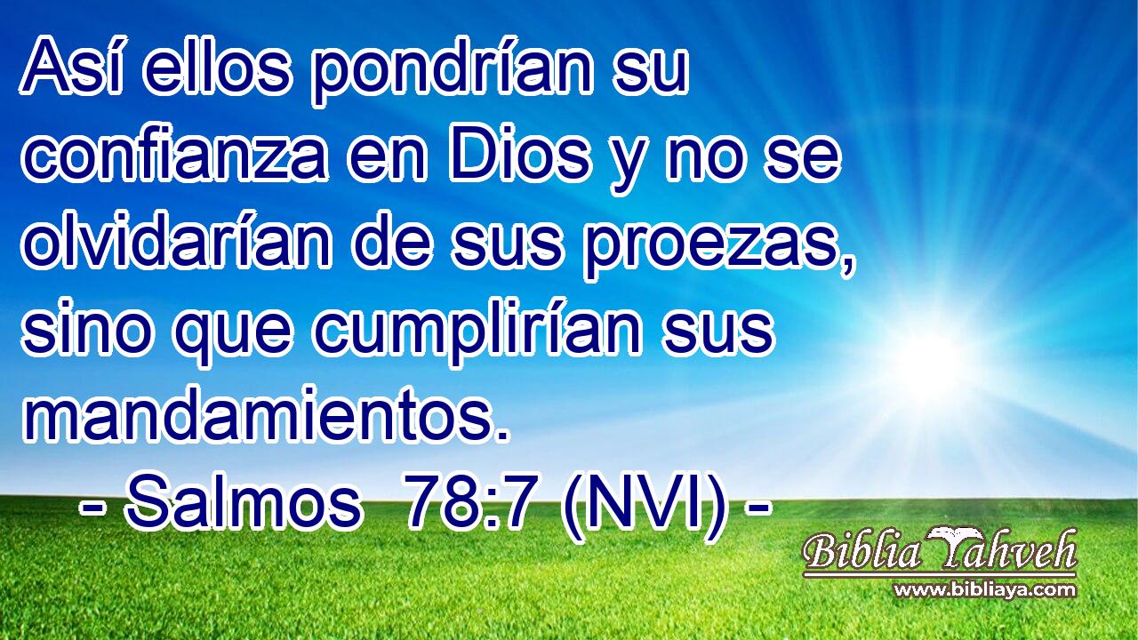  Así ellos pondrían su confianza en Dios y no se olvidarían de sus proezas, sino que cumplirían sus mandamientos. 