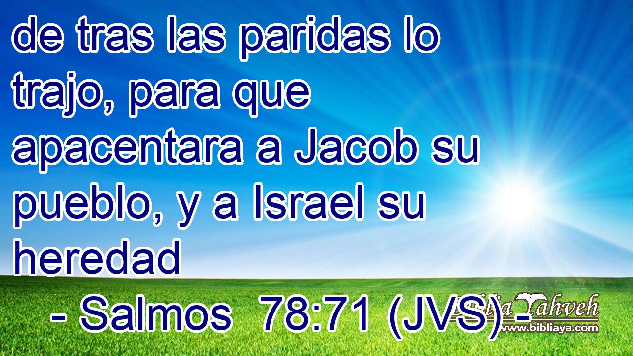 de tras las paridas lo trajo, para que apacentara a Jacob su pueblo, y a Israel su heredad