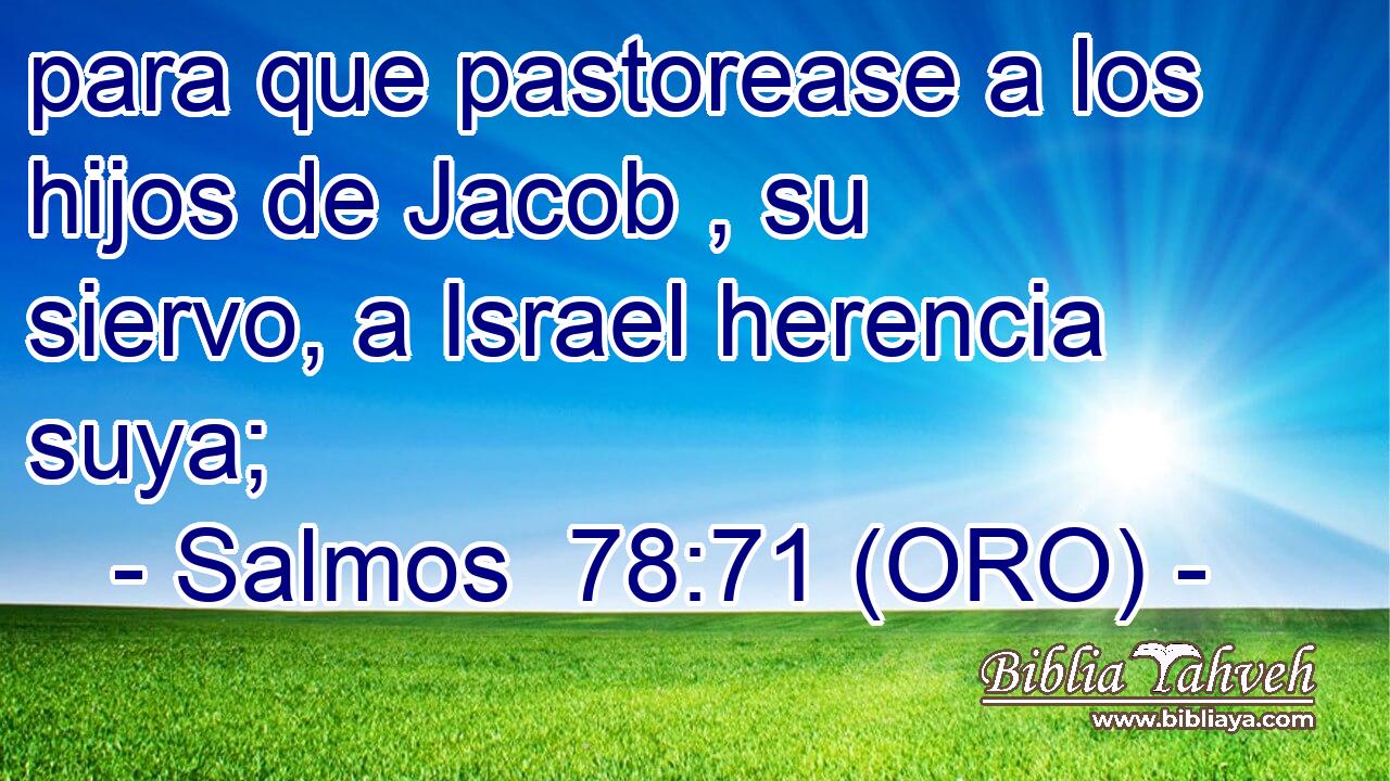  para que pastorease a los hijos de Jacob , su siervo, a Israel herencia suya; 