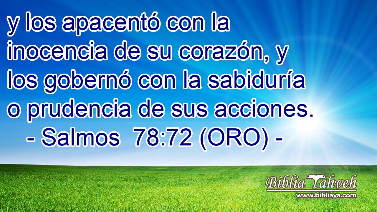  y los apacentó con la inocencia de su corazón, y los gobernó con la sabiduría o prudencia de sus acciones. 