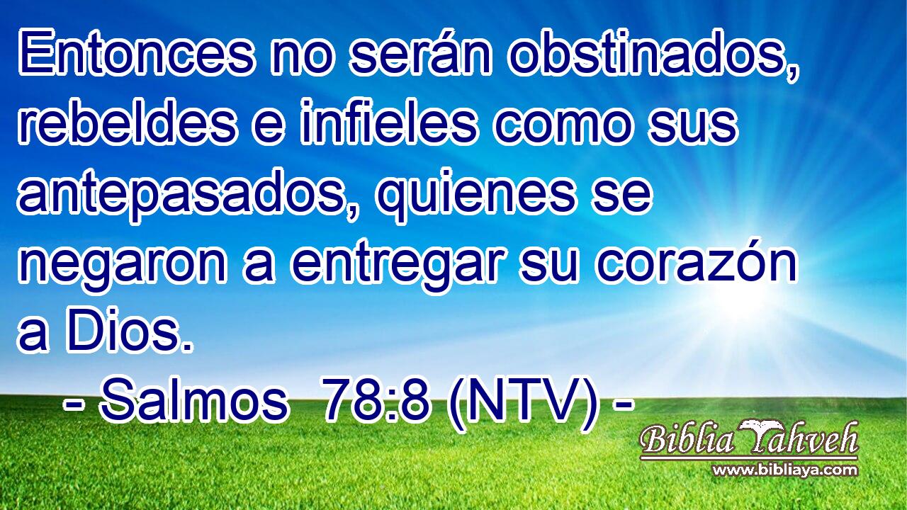 Entonces no serán obstinados, rebeldes e infieles como sus antepasados, quienes se negaron a entregar su corazón a Dios.