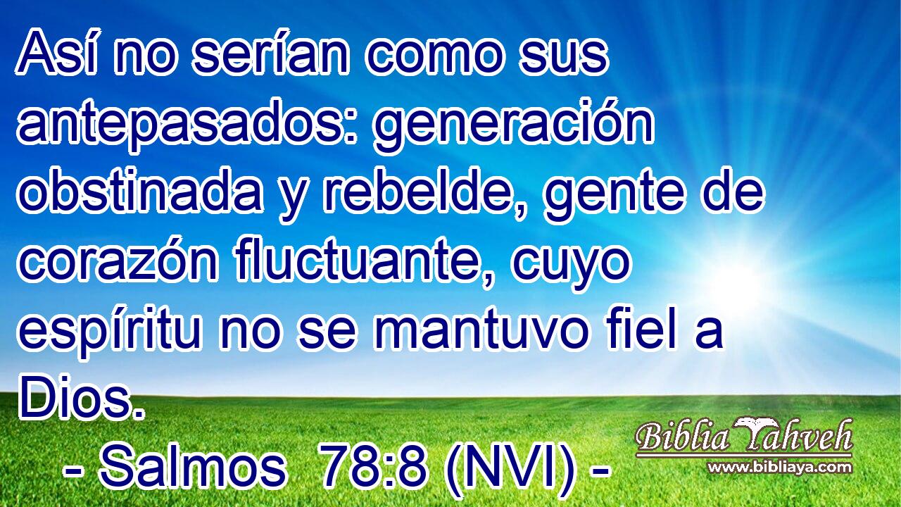  Así no serían como sus antepasados: generación obstinada y rebelde, gente de corazón fluctuante, cuyo espíritu no se mantuvo fiel a Dios. 