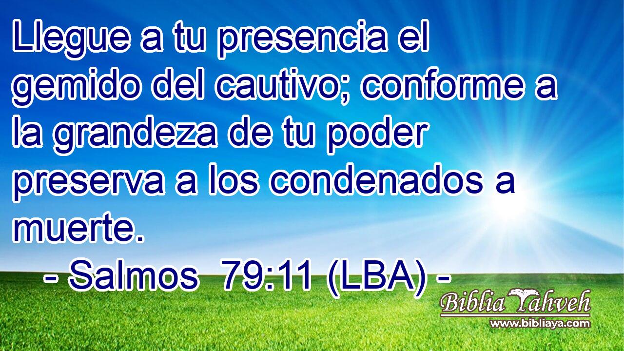 Llegue a tu presencia el gemido del cautivo; conforme a la grandeza de tu poder preserva a los condenados a muerte.