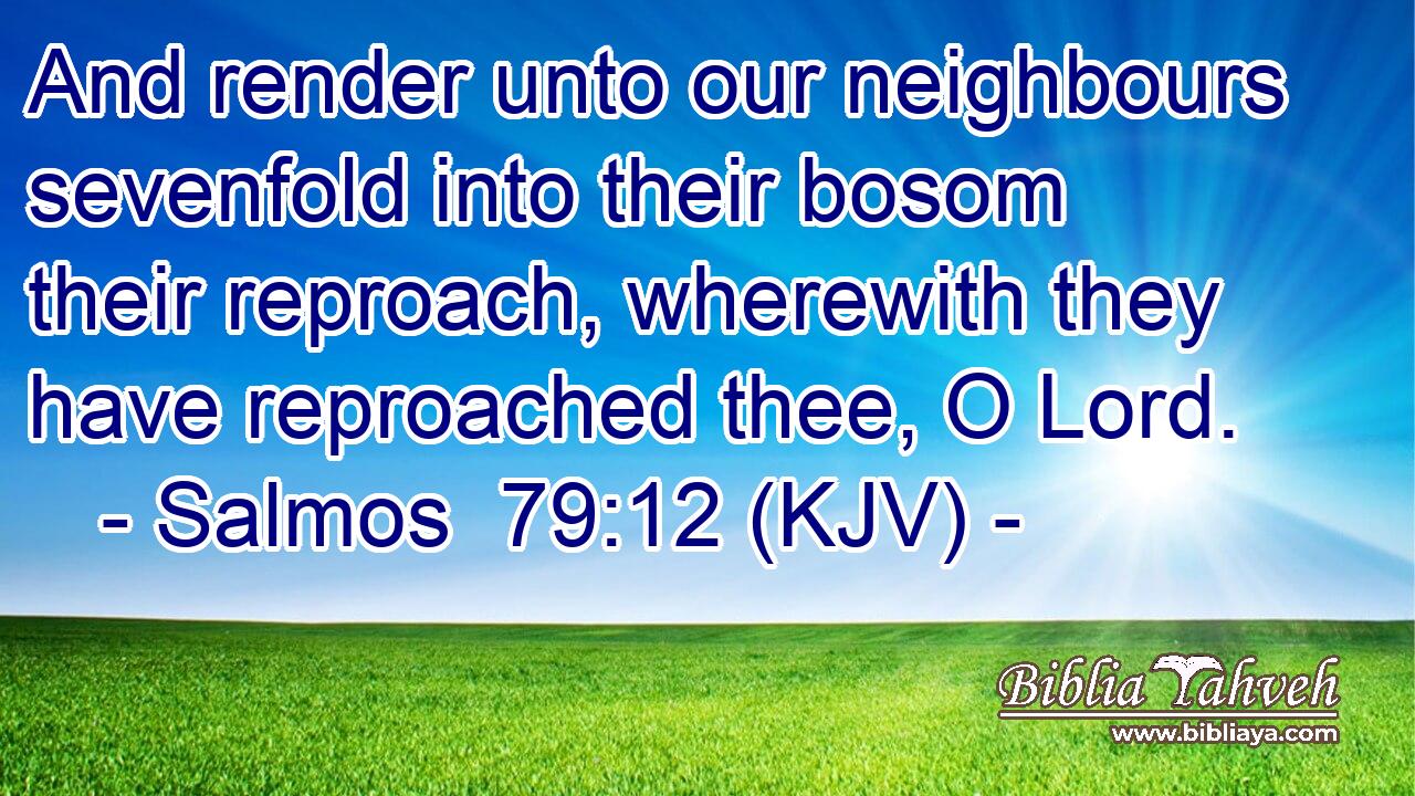 And render unto our neighbours sevenfold into their bosom their reproach, wherewith they have reproached thee, O Lord.
