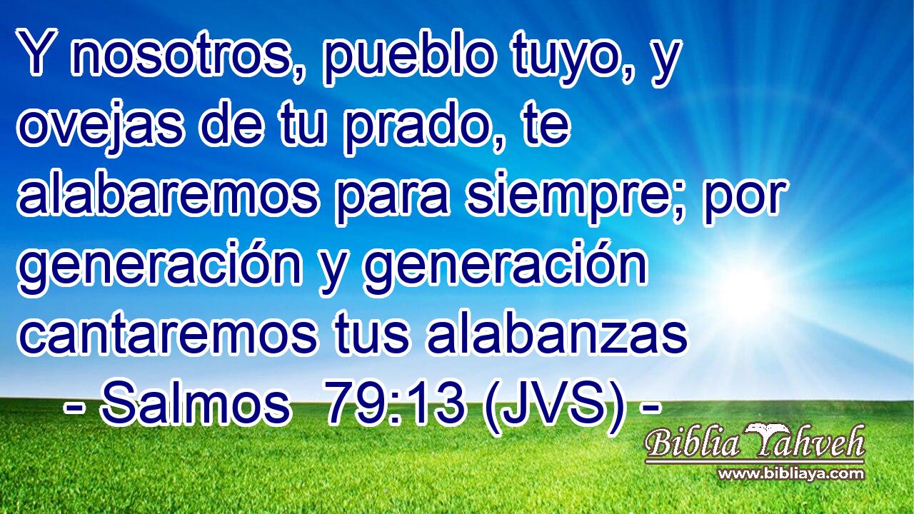Y nosotros, pueblo tuyo, y ovejas de tu prado, te alabaremos para siempre; por generación y generación cantaremos tus alabanzas
