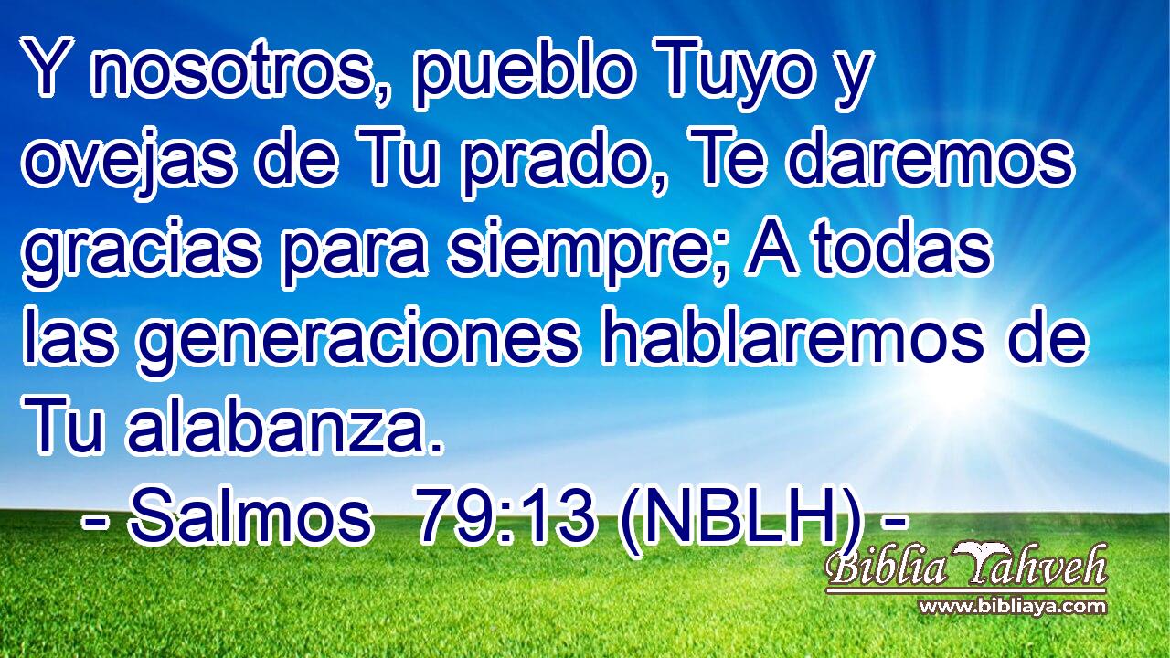  Y nosotros, pueblo Tuyo y ovejas de Tu prado, Te daremos gracias para siempre; A todas las generaciones hablaremos de Tu alabanza. 