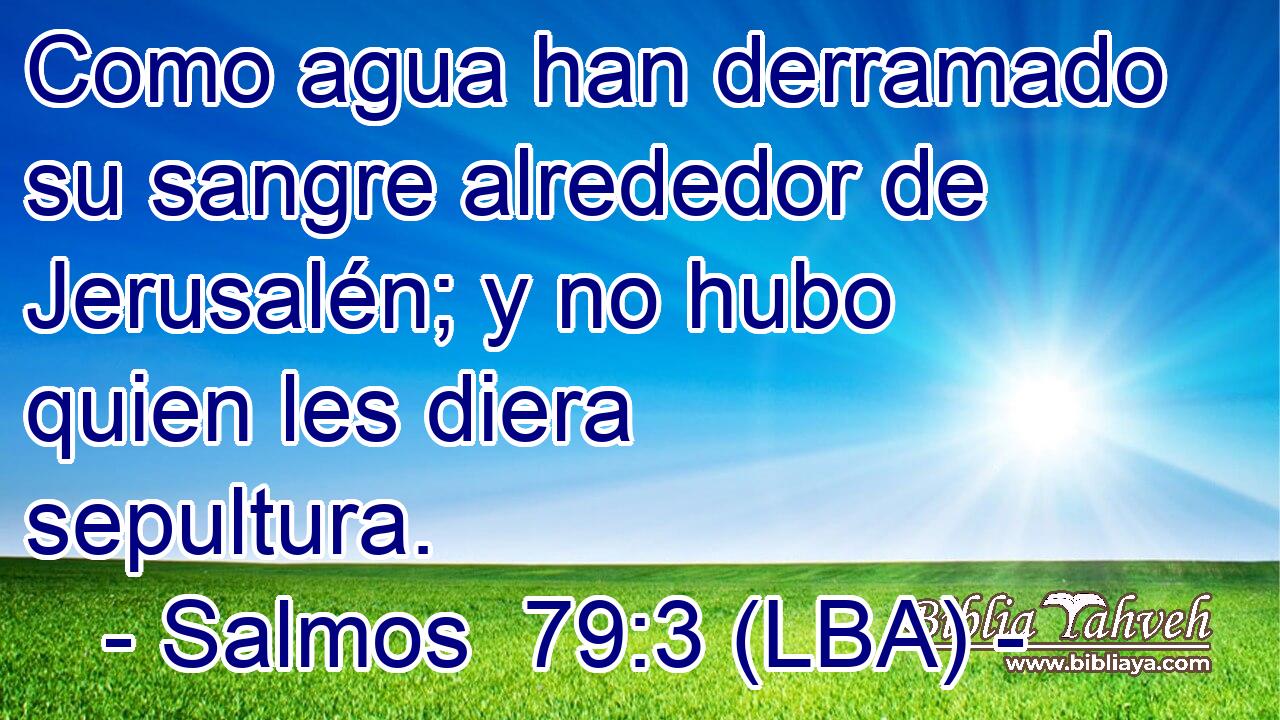 Como agua han derramado su sangre alrededor de Jerusalén; y no hubo quien les diera sepultura.