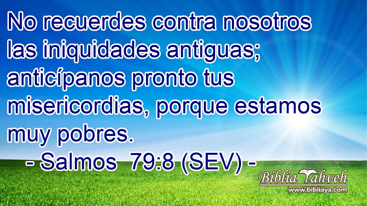 No recuerdes contra nosotros las iniquidades antiguas; anticípanos pronto tus misericordias, porque estamos muy pobres.