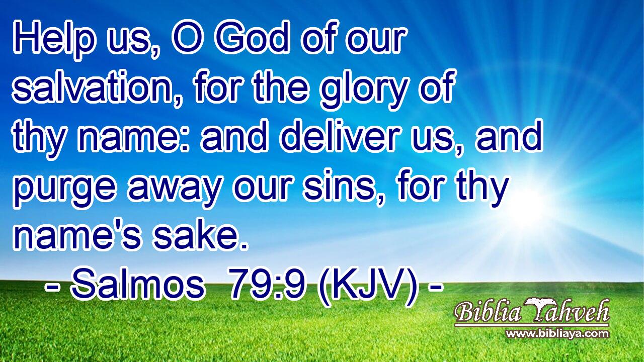 Help us, O God of our salvation, for the glory of thy name: and deliver us, and purge away our sins, for thy name's sake.