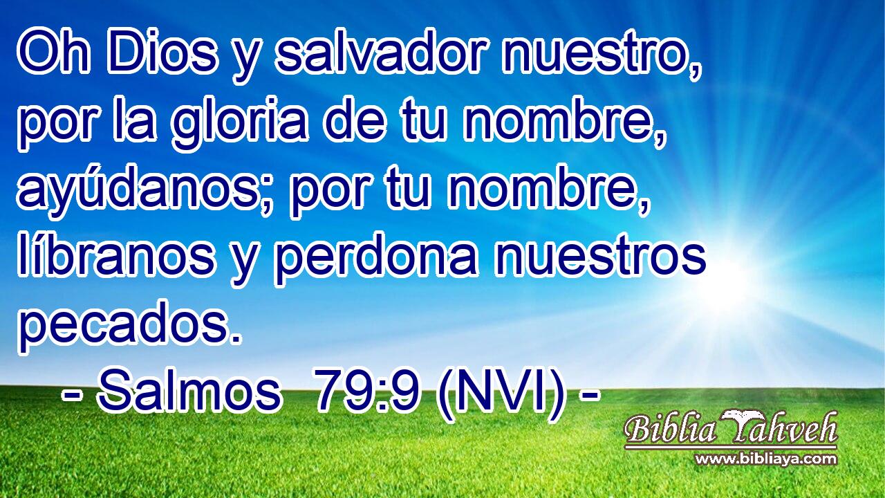  Oh Dios y salvador nuestro, por la gloria de tu nombre, ayúdanos; por tu nombre, líbranos y perdona nuestros pecados. 