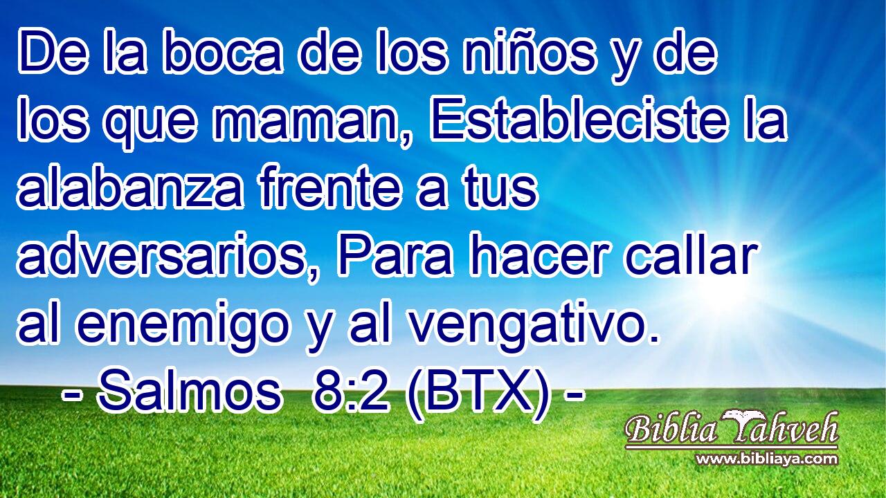 De la boca de los niños y de los que maman, Estableciste la alabanza frente a tus adversarios, Para hacer callar al enemigo y al vengativo.