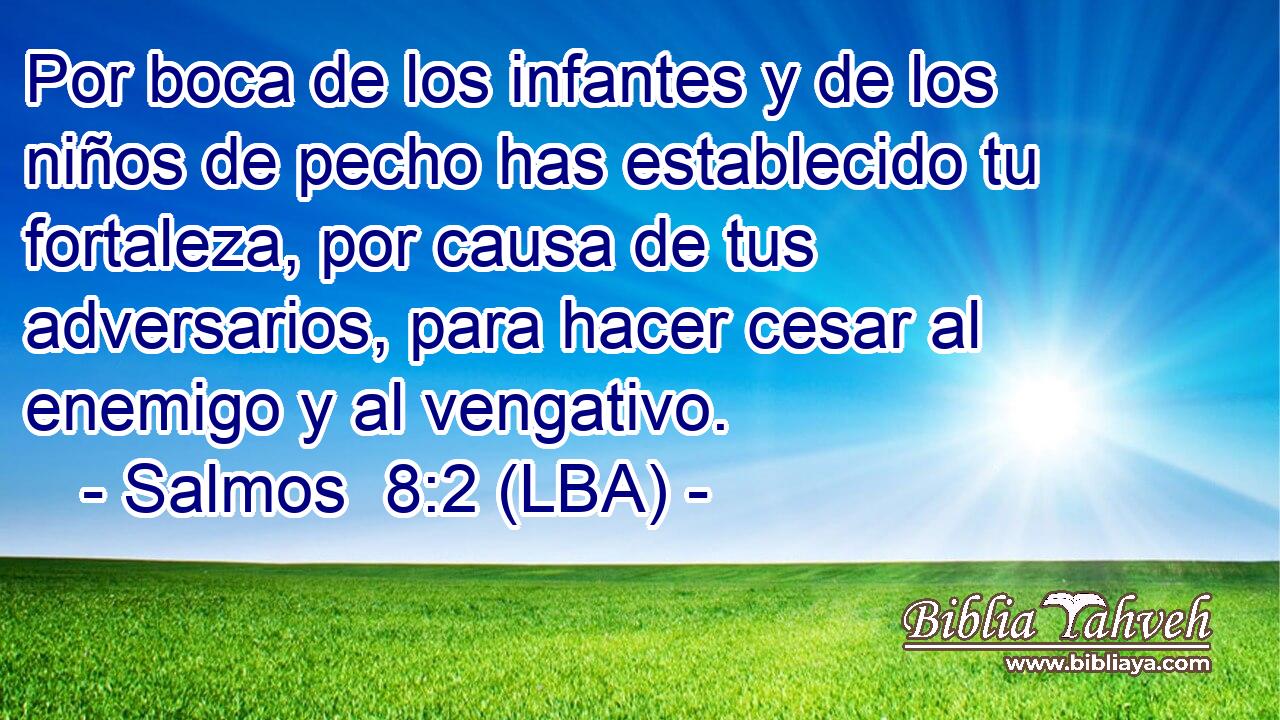 Por boca de los infantes y de los niños de pecho has establecido tu fortaleza, por causa de tus adversarios, para hacer cesar al enemigo y al vengativo.