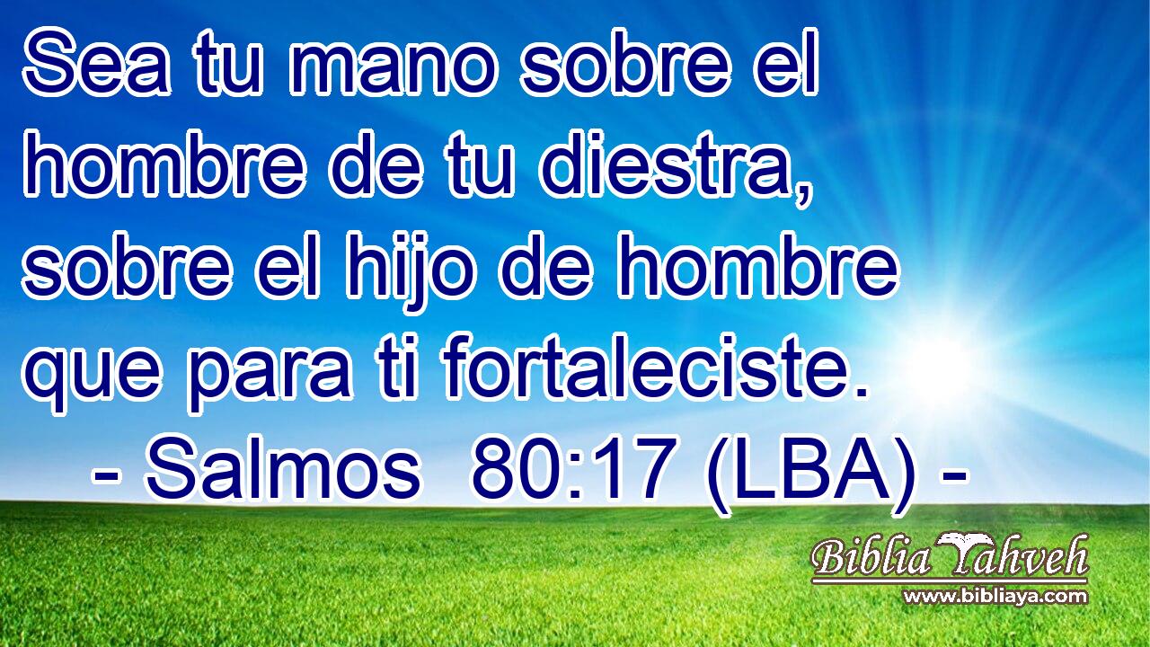 Sea tu mano sobre el hombre de tu diestra, sobre el hijo de hombre que para ti fortaleciste.