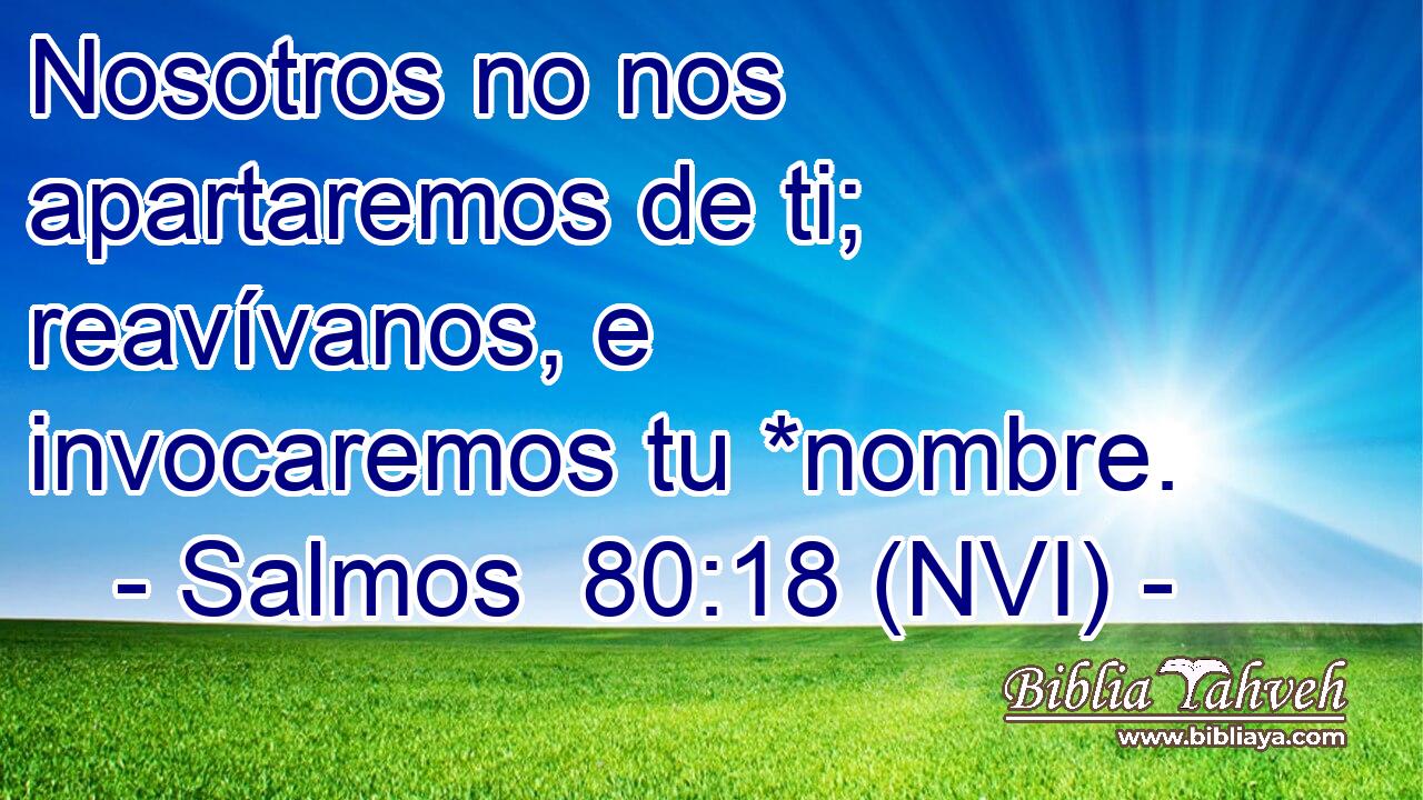  Nosotros no nos apartaremos de ti; reavívanos, e invocaremos tu *nombre. 
