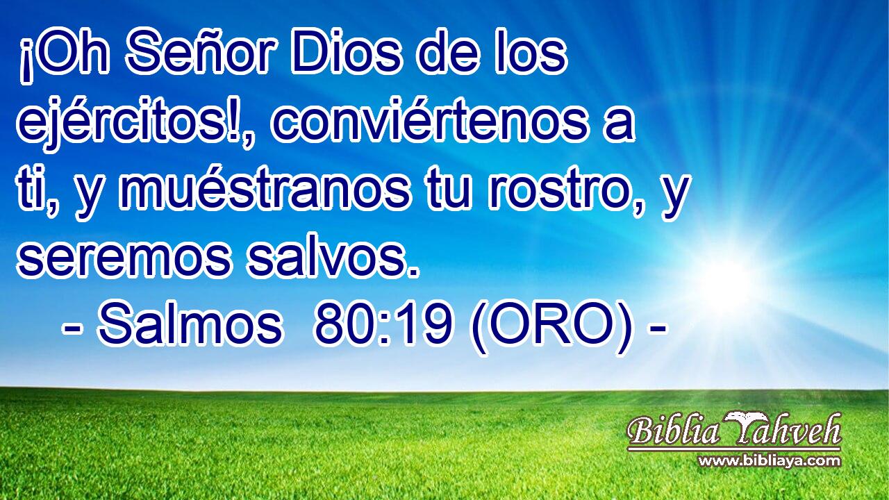  ¡Oh Señor Dios de los ejércitos!, conviértenos a ti, y muéstranos tu rostro, y seremos salvos. 