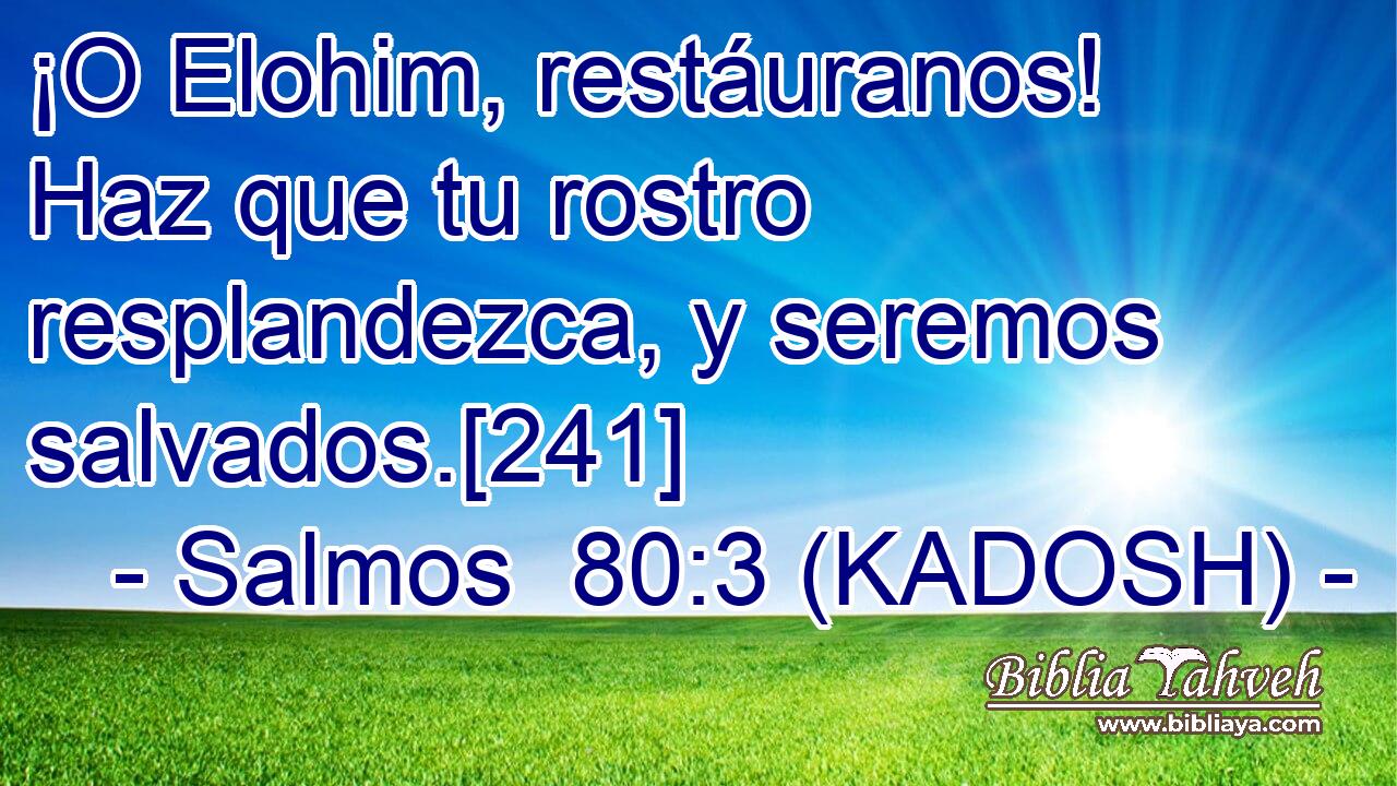  ¡O Elohim, restáuranos! Haz que tu rostro resplandezca, y seremos salvados.[241] 