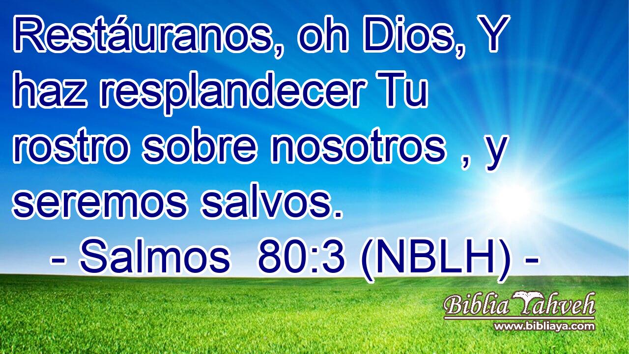  Restáuranos, oh Dios, Y haz resplandecer Tu rostro sobre nosotros , y seremos salvos. 