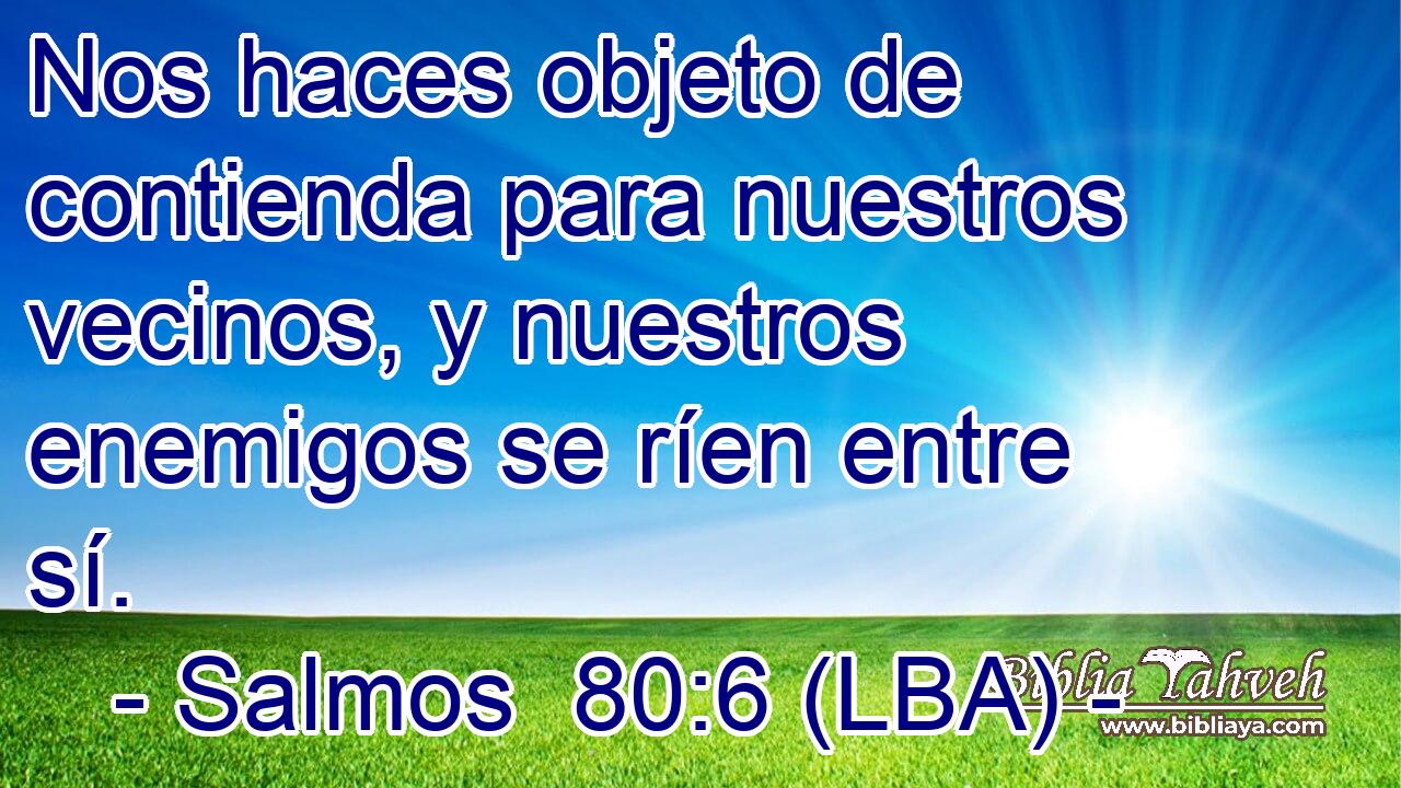 Nos haces objeto de contienda para nuestros vecinos, y nuestros enemigos se ríen entre sí.
